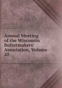Annual Meeting of the Wisconsin Buttermakers' Association, Volume 20