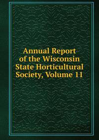 Annual Report of the Wisconsin State Horticultural Society, Volume 11
