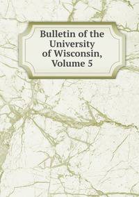 Bulletin of the University of Wisconsin, Volume 5