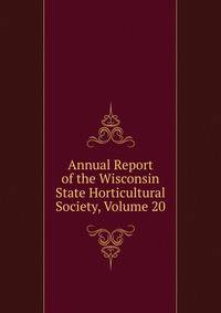 Annual Report of the Wisconsin State Horticultural Society, Volume 20