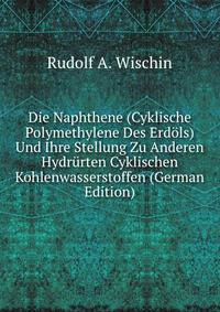 Die Naphthene (Cyklische Polymethylene Des Erdols) Und Ihre Stellung Zu Anderen Hydrurten Cyklischen Kohlenwasserstoffen (German Edition)