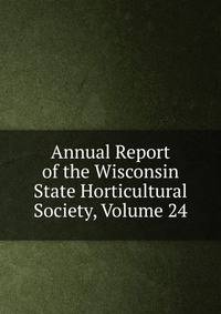 Annual Report of the Wisconsin State Horticultural Society, Volume 24