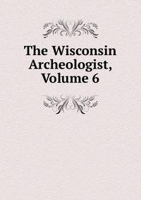 The Wisconsin Archeologist, Volume 6