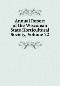 Annual Report of the Wisconsin State Horticultural Society, Volume 22