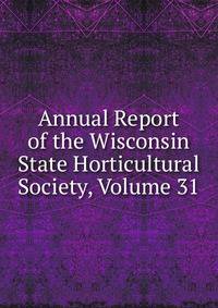 Annual Report of the Wisconsin State Horticultural Society, Volume 31