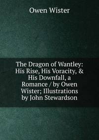 The Dragon of Wantley: His Rise, His Voracity, &amp; His Downfall, a Romance / by Owen Wister; Illustrations by John Stewardson