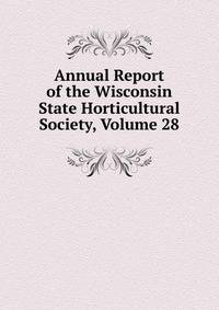 Annual Report of the Wisconsin State Horticultural Society, Volume 28
