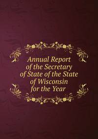 Annual Report of the Secretary of State of the State of Wisconsin for the Year .
