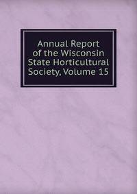 Annual Report of the Wisconsin State Horticultural Society, Volume 15