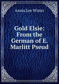 Gold Elsie: From the German of E. Marlitt Pseud.