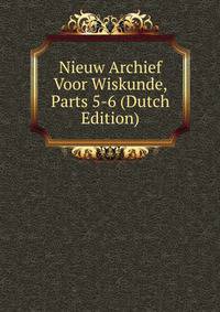 Nieuw Archief Voor Wiskunde, Parts 5-6 (Dutch Edition)