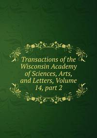 Transactions of the Wisconsin Academy of Sciences, Arts, and Letters, Volume 14, part 2