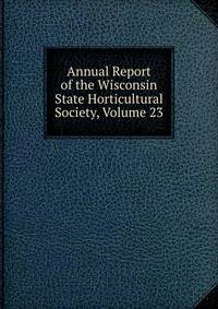 Annual Report of the Wisconsin State Horticultural Society, Volume 23