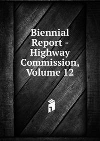 Biennial Report - Highway Commission, Volume 12