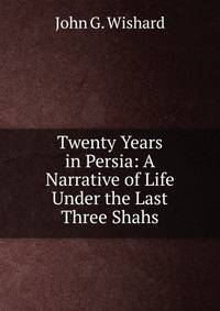 Twenty Years in Persia: A Narrative of Life Under the Last Three Shahs