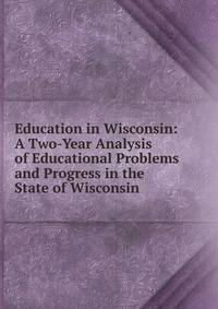 Education in Wisconsin: A Two-Year Analysis of Educational Problems and Progress in the State of Wisconsin