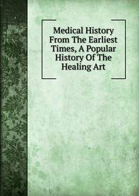 Medical History From The Earliest Times, A Popular History Of The Healing Art