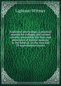Analytical psychology; a practical manual for colleges and normal schools, presenting the facts and principles of mental analysis in the form of . in the text and 39 experimental charts