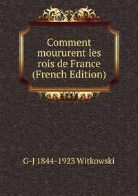 Comment moururent les rois de France (French Edition)