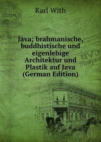 Java; brahmanische, buddhistische und eigenlebige Architektur und Plastik auf Java (German Edition)