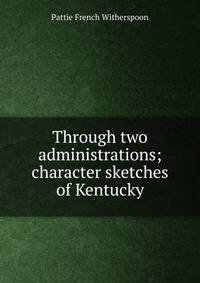 Through two administrations; character sketches of Kentucky