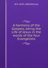 A harmony of the Gospels, being the Life of Jesus in the words of the four Evangelists