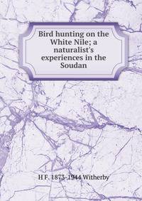 Bird hunting on the White Nile; a naturalist's experiences in the Soudan