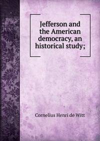 Jefferson and the American democracy, an historical study;