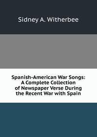 Spanish-American War Songs: A Complete Collection of Newspaper Verse During the Recent War with Spain