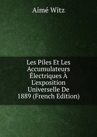 Les Piles Et Les Accumulateurs ?lectriques ? L'exposition Universelle De 1889 (French Edition)
