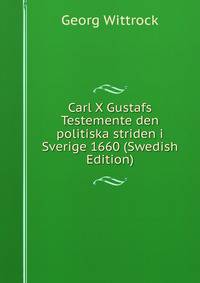 Carl X Gustafs Testemente den politiska striden i Sverige 1660 (Swedish Edition)