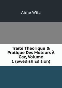 Trait? Th?orique &amp; Pratique Des Moteurs ? Gaz, Volume 1 (Swedish Edition)