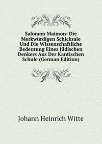 Salomon Maimon: Die Merkwurdigen Schicksale Und Die Wissenschaftliche Bedeutung Eines Judischen Denkers Aus Der Kantischen Schule (German Edition)