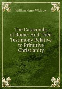 The Catacombs of Rome: And Their Testimony Relative to Primitive Christianity