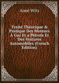 Trait? Th?orique &amp; Pratique Des Moteurs ? Gaz Et a P?trole Et Des Voitures Automobiles (French Edition)