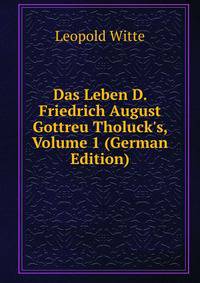 Das Leben D. Friedrich August Gottreu Tholuck's, Volume 1 (German Edition)