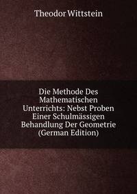 Die Methode Des Mathematischen Unterrichts: Nebst Proben Einer Schulmassigen Behandlung Der Geometrie (German Edition)