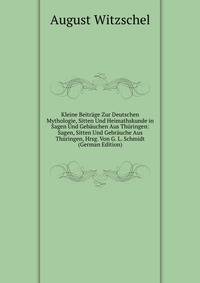 Kleine Beitrage Zur Deutschen Mythologie, Sitten Und Heimathskunde in Sagen Und Gebauchen Aus Thuringen: Sagen, Sitten Und Gebrauche Aus Thuringen, Hrsg. Von G. L. Schmidt (German Edition)