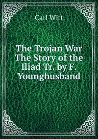 The Trojan War The Story of the Iliad Tr. by F. Younghusband