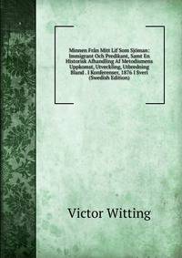 Minnen Fran Mitt Lif Som Sjoman: Immigrant Och Predikant, Samt En Historisk Afhandling Af Metodismens Uppkomst, Utveckling, Utbredning Bland . I Konferenser, 1876 I Sveri (Swedish Edition)