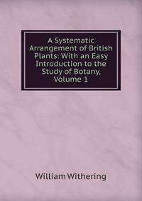 A Systematic Arrangement of British Plants: With an Easy Introduction to the Study of Botany, Volume 1