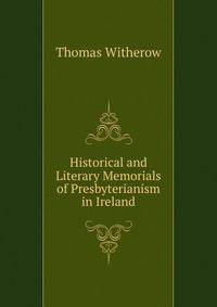 Historical and Literary Memorials of Presbyterianism in Ireland