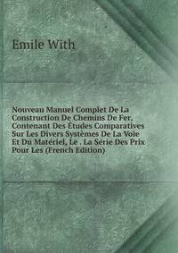 Nouveau Manuel Complet De La Construction De Chemins De Fer, Contenant Des Etudes Comparatives Sur Les Divers Systemes De La Voie Et Du Materiel, Le . La Serie Des Prix Pour Les (French Edition)