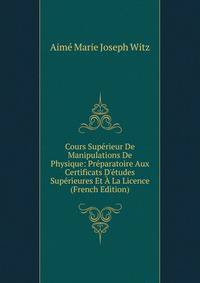 Cours Sup?rieur De Manipulations De Physique: Pr?paratoire Aux Certificats D'?tudes Sup?rieures Et ? La Licence (French Edition)