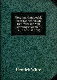 Floralia: Handboekje Voor De Kennis En Het Kweeken Van Lievelingsbloemen . 's (Dutch Edition)