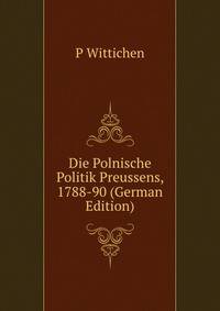 Die Polnische Politik Preussens, 1788-90 (German Edition)