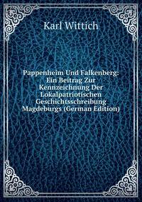 Pappenheim Und Falkenberg: Ein Beitrag Zur Kennzeichnung Der Lokalpatriotischen Geschichtsschreibung Magdeburgs (German Edition)