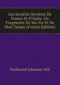 Les Soci?t?s Secr?tes De France Et D'italie, Ou Fragments De Ma Vie Et De Mon Temps (French Edition)