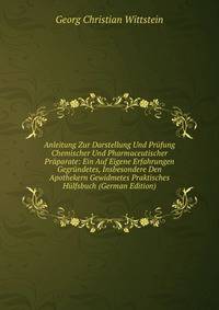 Anleitung Zur Darstellung Und Prufung Chemischer Und Pharmaceutischer Praparate: Ein Auf Eigene Erfahrungen Gegrundetes, Insbesondere Den Apothekern Gewidmetes Praktisches Hulfsbuch (German Edition)