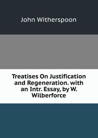 Treatises On Justification and Regeneration. with an Intr. Essay, by W. Wilberforce
